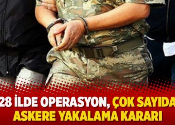 28 ilde operasyon, çok sayıda askere yakalama kararı