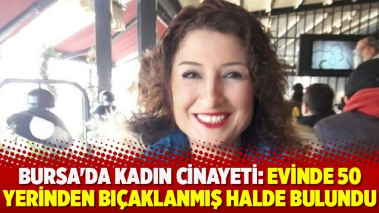 Bursa’da kadın cinayeti: Evinde 50 yerinden bıçaklanmış halde bulundu
