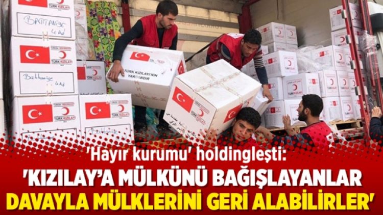 ‘Hayır kurumu’ holdingleşti: ‘Kızılay’a mülkünü bağışlayanlar davayla mülklerini geri alabilirler’