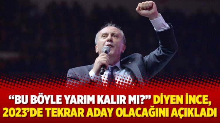 “Bu böyle yarım kalır mı?” diyen İnce, 2023’de tekrar aday olacağını açıkladı