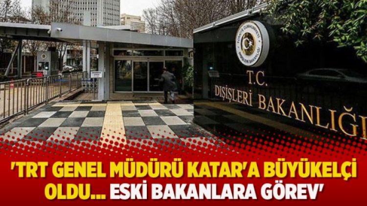 ‘TRT Genel Müdürü Katar’a büyükelçi oldu… Eski bakanlara görev’