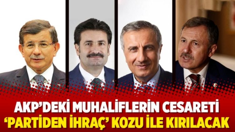 AKP’deki muhaliflerin cesareti ‘partiden ihraç’ kozu ile kırılacak