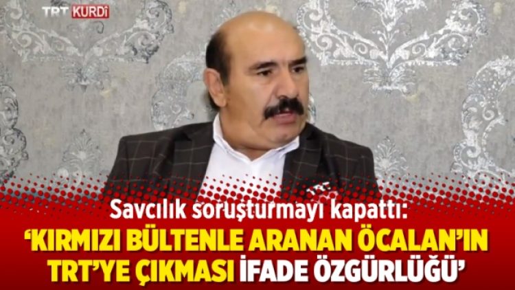 Savcılık soruşturmayı kapattı: Kırmızı bültenle aranan Öcalan’ın TRT’ye çıkması ifade özgürlüğü