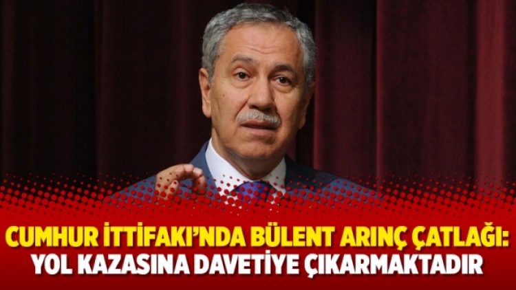 Cumhur İttifakı’nda Bülent Arınç çatlağı: Yol kazasına davetiye çıkarmaktadır