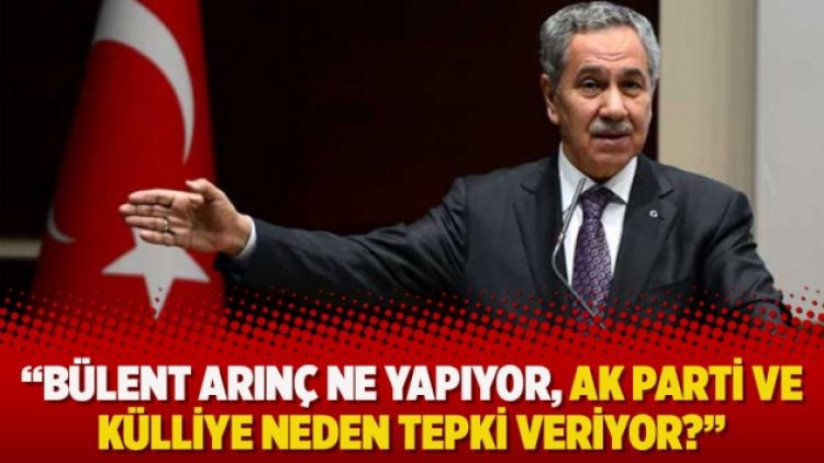 “Bülent Arınç ne yapıyor, AK Parti ve Külliye neden tepki veriyor?”