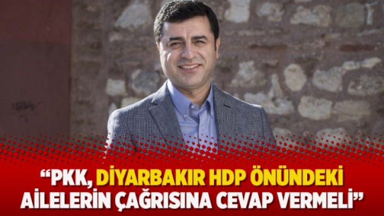 Demirtaş: PKK, Diyarbakır HDP önündeki ailelerin çağrısına cevap vermeli