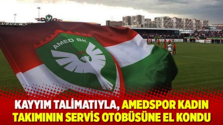 Kayyım talimatıyla, Amedspor kadın takımının servis otobüsüne el kondu