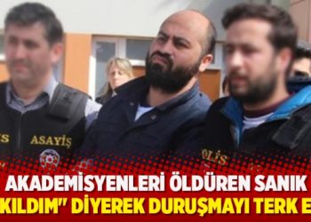 Akademisyenleri öldüren sanık “Sıkıldım” diyerek duruşmayı terk etti
