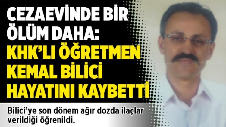 Cezaevinde bir ölüm daha: KHK’lı öğretmen Kemal Bilici hayatını kaybetti