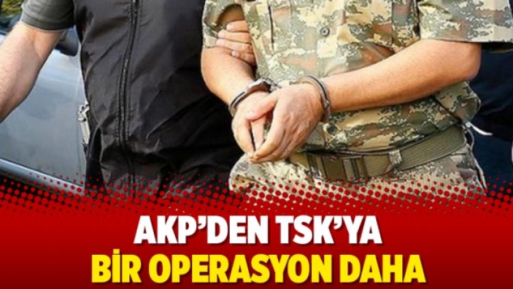 AKP’den TSK’ya bir operasyon daha