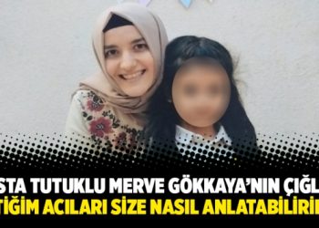 Hasta tutuklu Merve Gökkaya’nın çığlığı: “Çektiğim acıları size nasıl anlatabilirim ki?”
