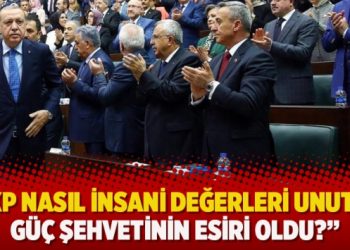 “AKP nasıl insani değerleri unuttu; Güç şehvetinin esiri oldu?”