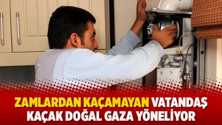 Zamlardan kaçamayan vatandaş kaçak doğal gaza yöneliyor