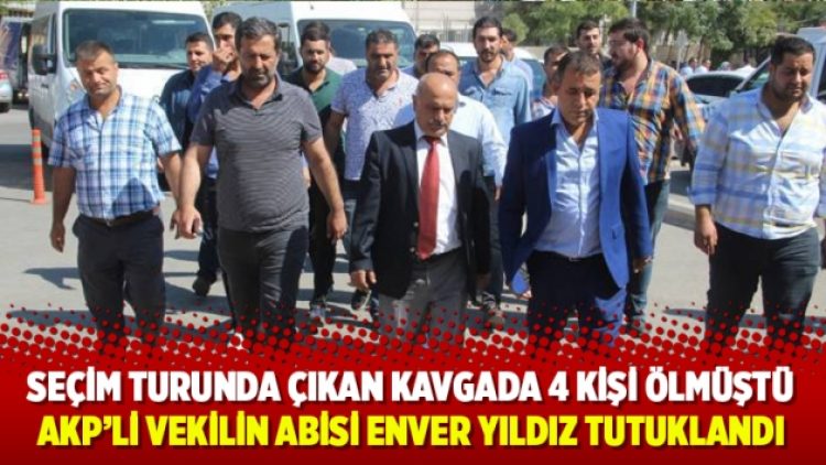 Seçim turunda çıkan kavgada 4 kişi ölmüştü; AKP’li vekilin abisi Enver Yıldız tutuklandı