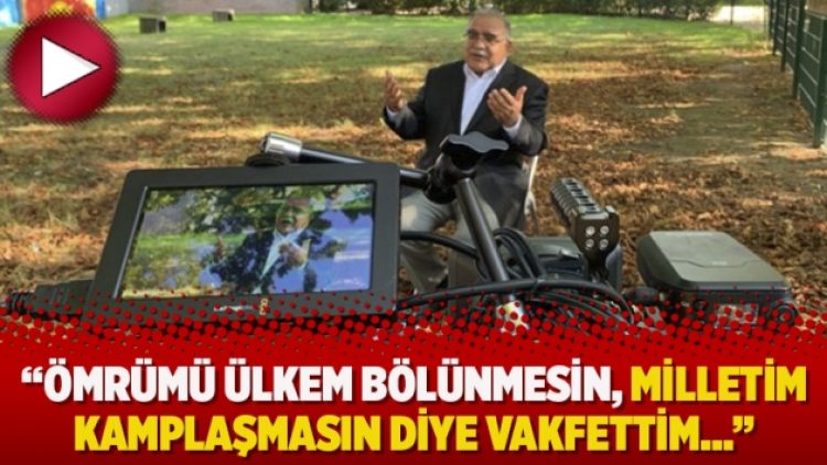 “Ömrümü ülkem bölünmesin, milletim kamplaşmasın diye vakfettim…”