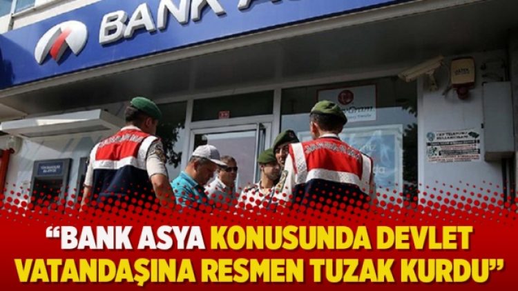 “Bank Asya konusunda devlet vatandaşına resmen tuzak kurdu”
