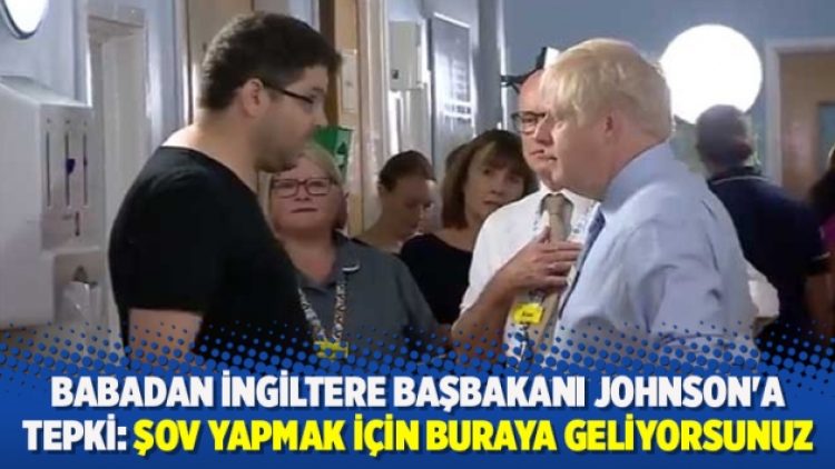 Babadan İngiltere Başbakanı Johnson’a tepki: Şov yapmak için buraya geliyorsunuz