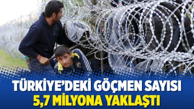 Türkiye’deki göçmen sayısı 5,7 milyona yaklaştı