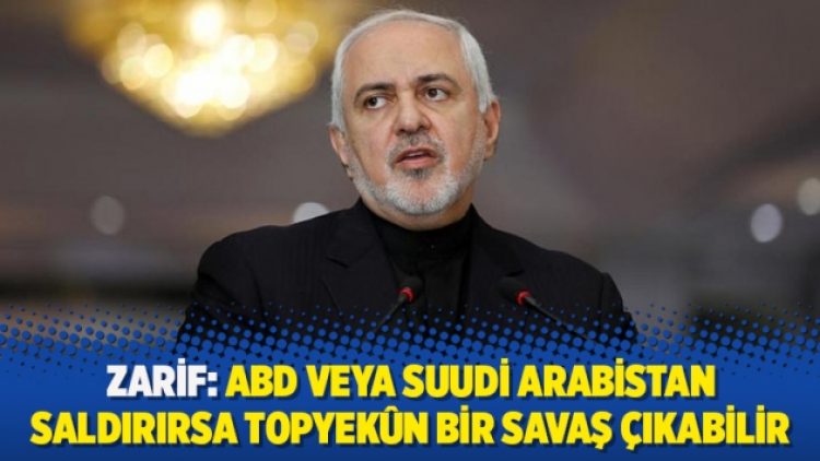 Zarif: ABD veya Suudi Arabistan saldırırsa topyekûn bir savaş çıkabilir