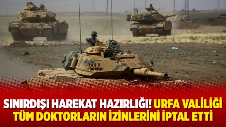 Sınırdışı harekat hazırlığı! Urfa Valiliği tüm doktorların izinlerini iptal etti