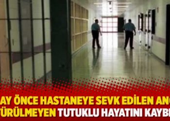 Bir ay önce hastaneye sevk edilen ancak götürülmeyen tutuklu hayatını kaybetti