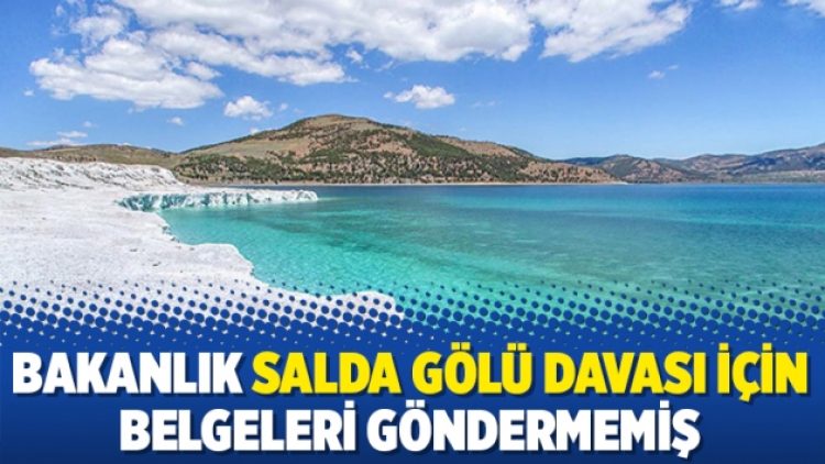 Bakanlık Salda Gölü davası için belgeleri göndermemiş