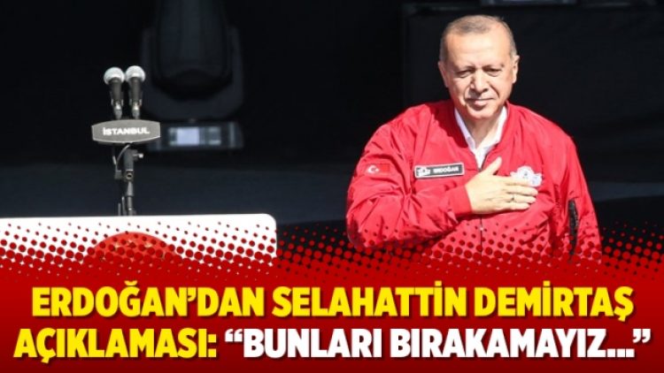 Erdoğan’dan Selahattin Demirtaş açıklaması: “Bunları bırakamayız…”