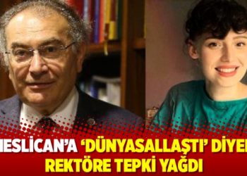 Neslican’a ‘Dünyasallaştı’ diyen rektöre tepki yağdı