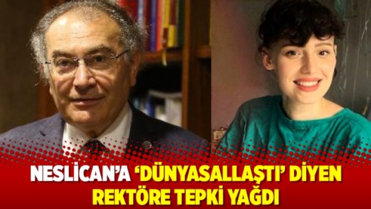 Neslican’a ‘Dünyasallaştı’ diyen rektöre tepki yağdı