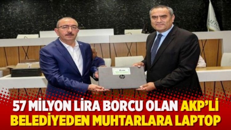 57 milyon lira borcu olan AKP’li belediyeden muhtarlara laptop