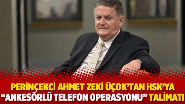 Perinçekci Ahmet Zeki Üçok’tan HSK’ya “Ankesörlü telefon operasyonu” talimatı