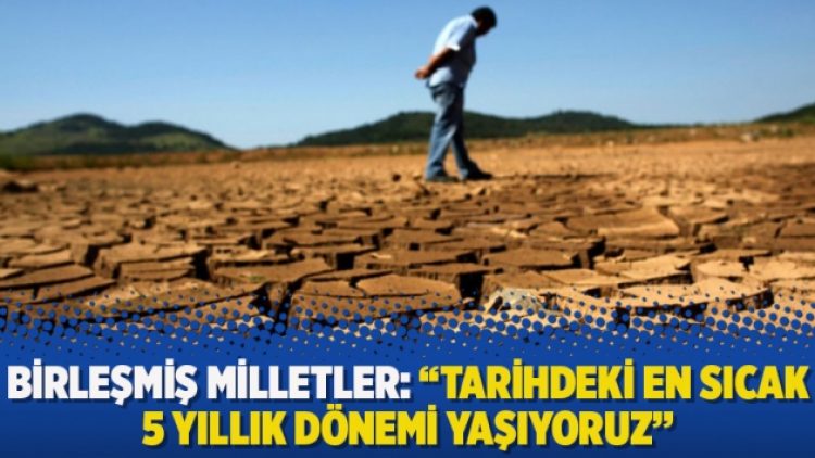 Birleşmiş Milletler: “Tarihdeki en sıcak 5 yıllık dönemi yaşıyoruz”
