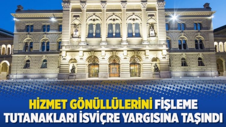 Hizmet gönüllülerini fişleme tutanakları İsviçre yargısına taşındı