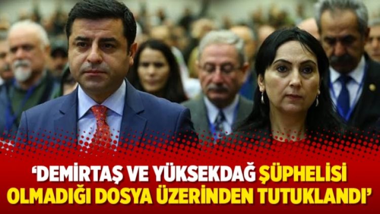 ‘Demirtaş ve Yüksekdağ şüphelisi olmadığı dosya üzerinden tutuklandı’