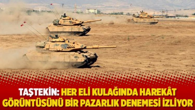 Taştekin: Her eli kulağında harekât görüntüsünü bir pazarlık denemesi izliyor