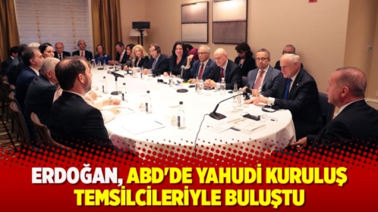 Erdoğan, ABD’de Yahudi kuruluş temsilcileriyle buluştu