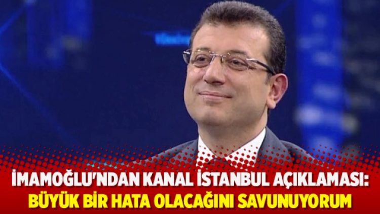 İmamoğlu’ndan Kanal İstanbul açıklaması: Büyük bir hata olacağını savunuyorum