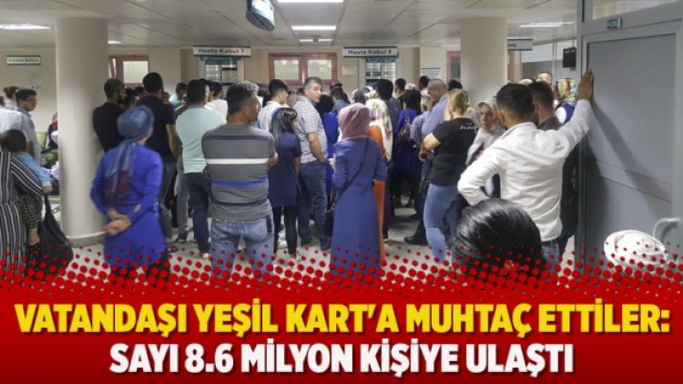 Vatandaşı Yeşil Kart’a muhtaç ettiler: Sayı 8.6 milyon kişiye ulaştı