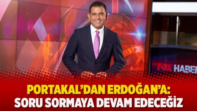 Portakal’dan FOX’u ‘yalan haber’le suçlayan Erdoğan’a: Soru sormaya devam edeceğiz