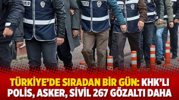 Türkiye’de sıradan bir gün: KHK’lı polis, asker, sivil 267 gözaltı daha