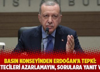 Basın Konseyinden Erdoğan’a tepki: Gazetecileri azarlamayın, sorulara yanıt verin