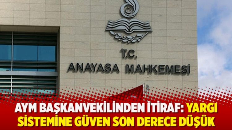 AYM Başkanvekilinden itiraf: Yargı sistemine güven son derece düşük