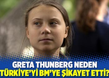 Greta Thunberg neden Türkiye’yi BM’ye şikayet etti?
