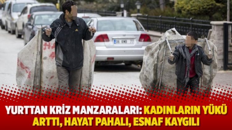 Yurttan kriz manzaraları: Kadınların yükü arttı, hayat pahalı, esnaf kaygılı