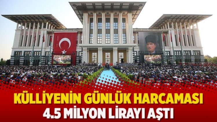 2018 yılında Cumhurbaşkanlığı Külliyesi’nin günlük harcaması 4.5 milyon lirayı aştı