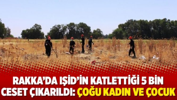 Rakka’da IŞİD’in katlettiği 5 bin ceset çıkarıldı: Çoğu kadın ve çocuk