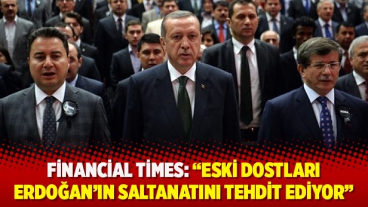 Financial Times: Eski dostları, Erdoğan’ın saltanatını tehdit ediyor”