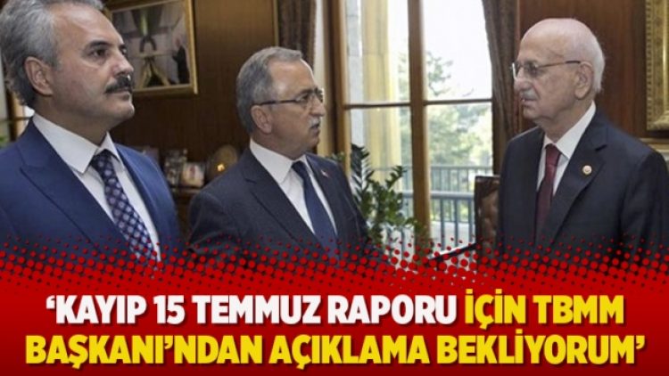 ‘Kayıp 15 Temmuz raporu için TBMM Başkanı’ndan açıklama bekliyorum’