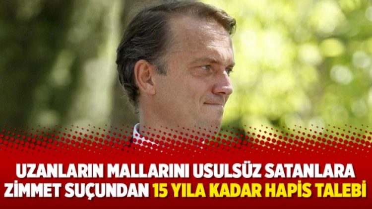 Uzanların mallarını usulsüz satanlara zimmet suçundan 15 yıla kadar hapis talebi