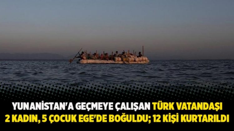 Yunanistan’a geçmeye çalışan Türk vatandaşı 5’i çocuk 7 kişi boğularak hayatını kaybetti